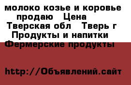 молоко козье и коровье продаю › Цена ­ 60 - Тверская обл., Тверь г. Продукты и напитки » Фермерские продукты   